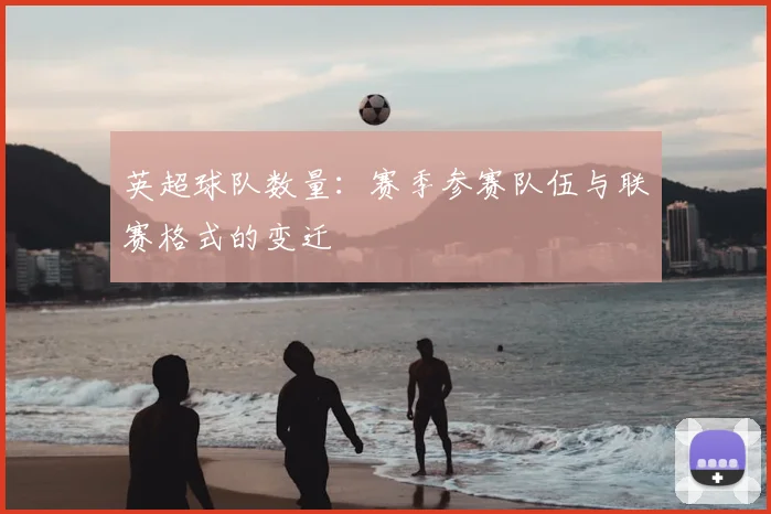 英超球队数量:赛季参赛队伍与联赛格式的变迁