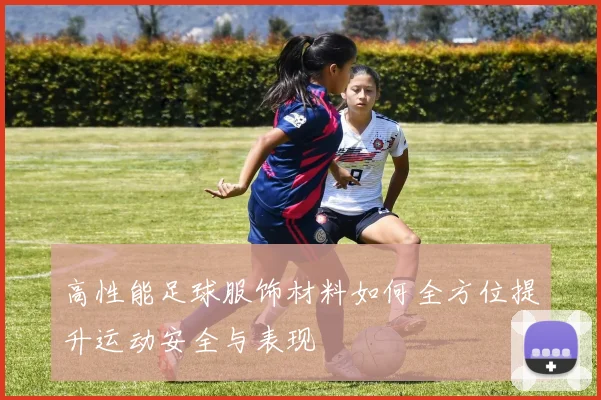 高性能足球服饰材料如何全方位提升运动安全与表现