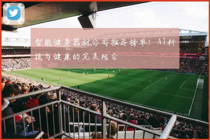 智能健身器材公司推荐榜单：AI科技与健康的完美结合