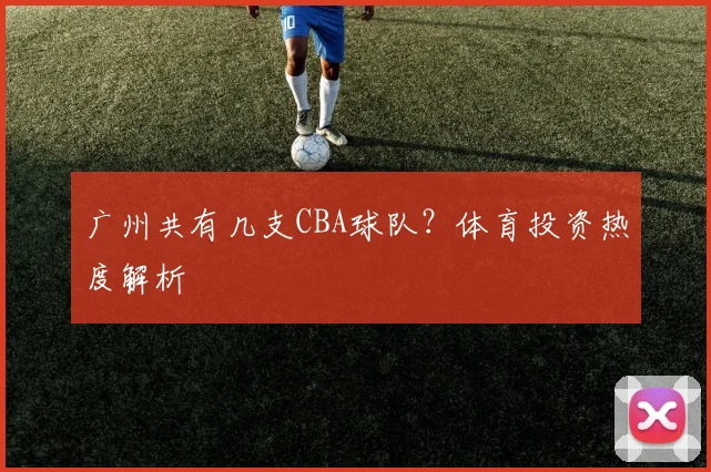 广州共有几支CBA球队？体育投资热度解析